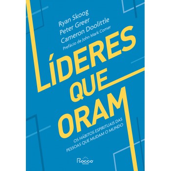 Líderes Que Oram: Os Hábitos Espirituais Das Pessoas Que Mudam O Mundo