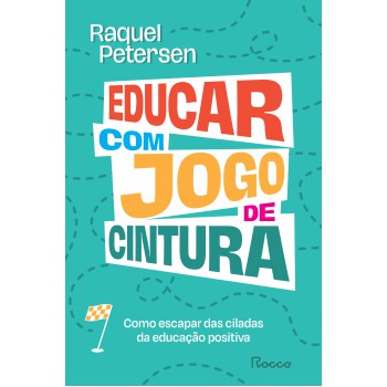 Educar Com Jogo De Cintura: Como Escapar Das Ciladas Da Educação Positiva