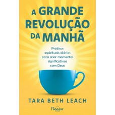 A Grande Revolução Da Manhã: Práticas Espirituais Diárias Para Criar Momentos Significativos Com Deus