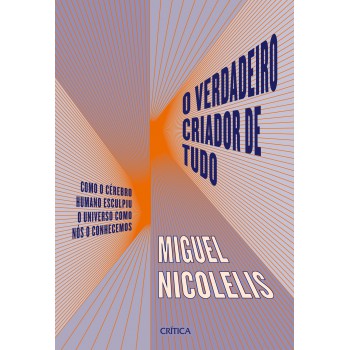 O Verdadeiro Criador De Tudo: Como O Cérebro Humano Esculpiu O Universo Como Nós O Conhecemos