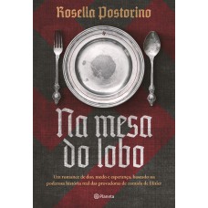 Na Mesa Do Lobo: Um Romance De Dor, Medo E Esperança, Baseado Na Poderosa História Real Das Provadoras De Comida De Hitler