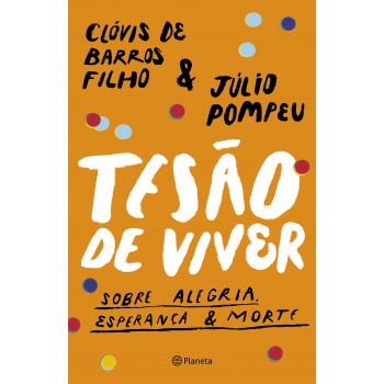 Tesão De Viver: Sobre Alegria, Esperança & Morte