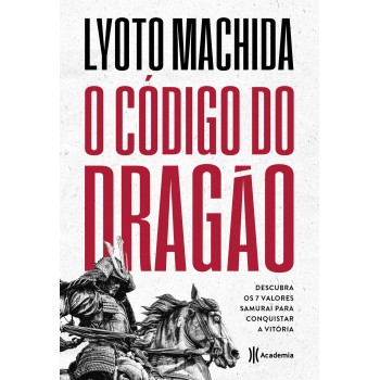 O Código Do Dragão: Descubra Os 7 Valores Samurai Para Conquistar A Vitória