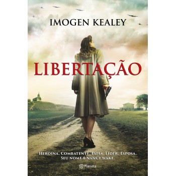 Libertação: Heroína. Combatente. Espiã. Líder. Esposa. Seu Nome é Nancy Wake