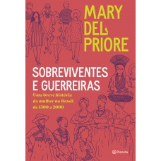 Sobreviventes E Guerreiras: Uma Breve História Da Mulher No Brasil De 1500 A 2000