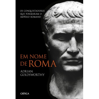 Em Nome De Roma: Os Conquistadores Que Formaram O Império Romano - 2ª Edição