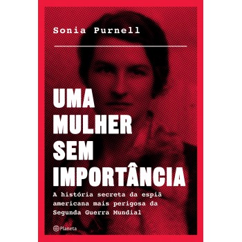 Uma Mulher Sem Importância: A História Secreta Da Espiã Americana Mais Perigosa Da Segunda Guerra Mundial