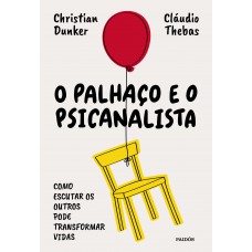 O Palhaço E O Psicanalista: Como Escutar Os Outros Pode Transformar Vidas