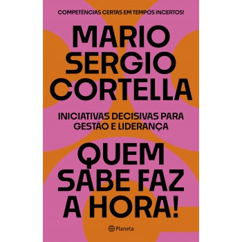 Quem Sabe Faz A Hora!: Iniciativas Decisivas Para Gestão E Liderança