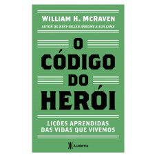 O Código Do Herói: Lições Aprendidas Das Vidas Que Vivemos