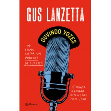 Ouvindo Vozes: Como Criar Um Podcast De Sucesso E Ainda Ganhar Dinheiro Com Isso