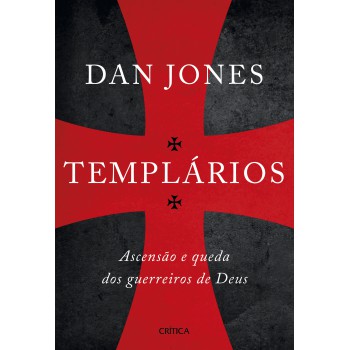 Templários: Ascensão E Queda Dos Guerreiros Sagrados De Deus