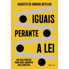 Iguais Perante A Lei: Um Guia Prático Para Você Garantir Seus Direitos