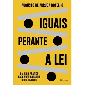 Iguais Perante A Lei: Um Guia Prático Para Você Garantir Seus Direitos