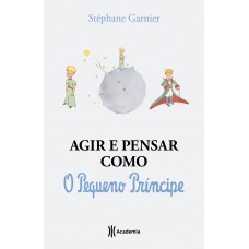 Agir E Pensar Como O Pequeno Príncipe: Um Guia