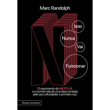 Isso Nunca Vai Funcionar: O Nascimento Da Netflix E A Incrível Vida De Uma Ideia Contada Pelo Seu Cofundador E Primeiro Ceo