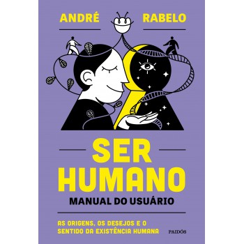 Ser Humano - Manual Do Usuário: As Origens, Os Desejos E O Sentido Da Existência Humana