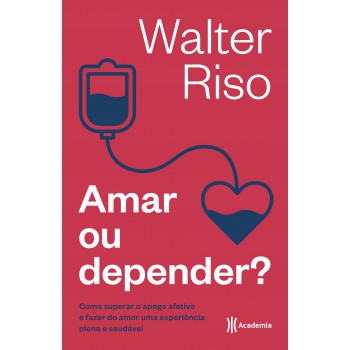 Amar Ou Depender: Como Superar O Apego Afetivo E Fazer Do Amor Uma Experiência Plena E Saudável (biblioteca Walter Riso)