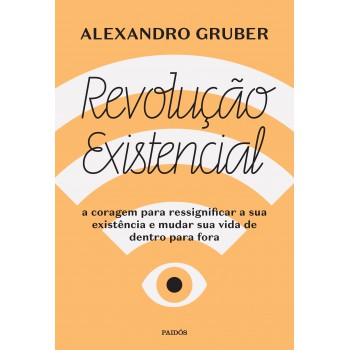 Revolução Existencial: A Coragem Para Ressignificar A Sua Existência E Mudar A Sua Vida De Dentro Para Fora