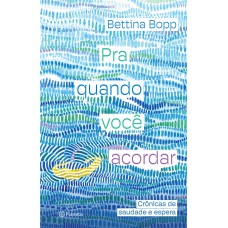 Pra Quando Você Acordar: Crônicas De Saudade E Espera