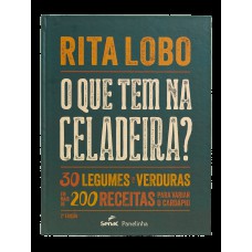 O Que Tem Na Geladeira?: 30 Legumes E Verduras Em Mais De 200 Receitas Para Variar O Cardápio