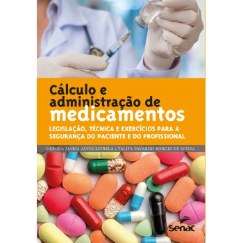 Cálculo E Administração De Medicamentos: Legislação, Técnica E Exercícios Para A Segurança Do Paciente E Do Profissional