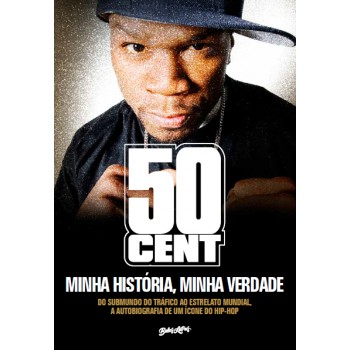 50 Cent - Minha História, Minha Verdade: Do Submundo Do Tráfico Ao Estrelato Mundial,a Autobiografia De Um ícone Do Hip-hop