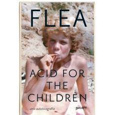 Acid for the children (Edição atualizada com capítulo extra): a autobiografia de Flea, a lenda do Red Hot Chili Peppers