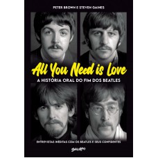 All You Need Is Love - A História Oral Do Fim Dos Beatles: Entrevistas Inéditas Com Os Beatles E Seus Confidentes (edição Limitada De Colecionador)