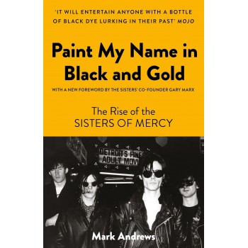 Pinte Meu Nome Em Preto E Dourado: A História Do Sisters Of Mercy (edição Em Capa Dura)
