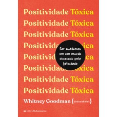 Positividade Tóxica: Como Ser Autêntico Em Um Mundo Obcecado Pela Felicidade