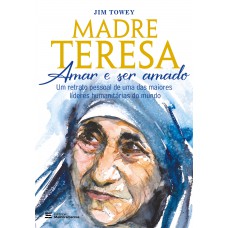 Madre Teresa – amar e ser amado: um retrato pessoal de uma das maiores líderes humanitárias do mundo