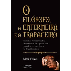 O Filósofo, A Enfermeira E O Trapaceiro: Romance Histórico Sobre Um Estranho Trio Que Se Une Para Desvendar Crimes No Brasil Império