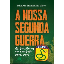 A Nossa Segunda Guerra: Os Brasileiros Em Combate, 1942 - 1945