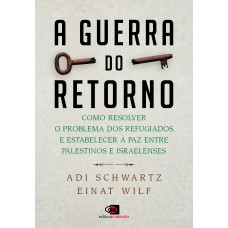 A Guerra Do Retorno: Como Resolver O Problema Dos Refugiados E Estabelecer A Paz Entre Palestinos E Israelenses