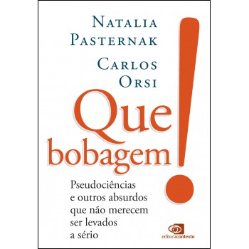 Que Bobagem!: Pseudociências E Outros Absurdos Que Não Merecem Ser Levados A Sério