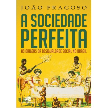 A Sociedade Perfeita: As Origens Da Desigualdade Social No Brasil