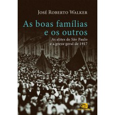 As Boas Famílias E Os Outros: As Elites De São Paulo E A Greve Geral De 1917 As Boas Famílias E Os Outros: As Elites De São Paulo E A Greve Geral De 1917