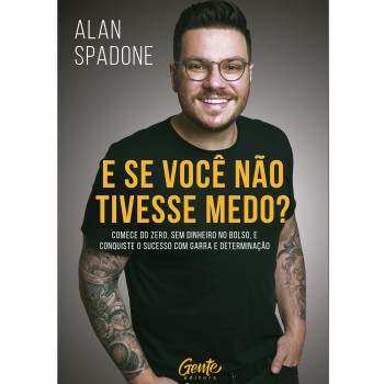 E Se Você Não Tivesse Medo?: Comece Do Zero, Sem Dinheiro No Bolso E Conquiste O Sucesso Com Garra E Determinação.