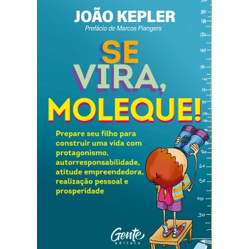 Se Vira, Moleque!: Prepare Seu Filho Para Construir Uma Vida Com Protagonismo, Autorresponsabilidade, Atitude Empreendedora, Realização Pessoal E Prosperidade.