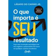 O Que Importa é Seu Resultado: Faça Uma Revolução Estratégica Em Seu Negócio E Potencialize Seu Lucro Em Qualquer Cenário Econômico.