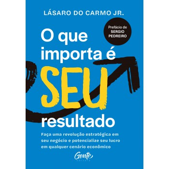 O Que Importa é Seu Resultado: Faça Uma Revolução Estratégica Em Seu Negócio E Potencialize Seu Lucro Em Qualquer Cenário Econômico.