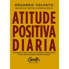 Atitude Positiva Diária: Os Segredos Para Guiar A Sua Mente E Ir Em Direção A Uma Vida De Riqueza, Saúde E Sucesso.