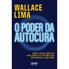 O Poder Da Autocura: Como A Física Quântica Pode Ajudá-lo A Ter Uma Vida Sem Doenças E Com Saúde.