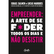 Empreender: A Arte De Se Foder Todos Os Dias E Não Desistir: Um Manual De Sobrevivência Para O Mundo Real Do Empreendedorismo.