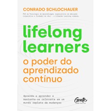 Lifelong Learners - O Poder Do Aprendizado Contínuo: Aprenda A Aprender E Mantenha-se Relevante Em Um Mundo Repleto De Mudanças.