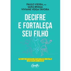 Decifre E Fortaleça Seu Filho: Tudo O Que Você Precisa Saber Para Entender O Seu Filho E Prepará-lo Para O Sucesso