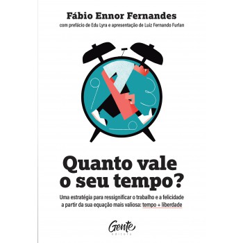 Quanto Vale O Seu Tempo?: Uma Estratégia Para Ressignificar O Trabalho E A Felicidade A Partir Da Sua Equação Mais Valiosa: Tempo + Liberdade