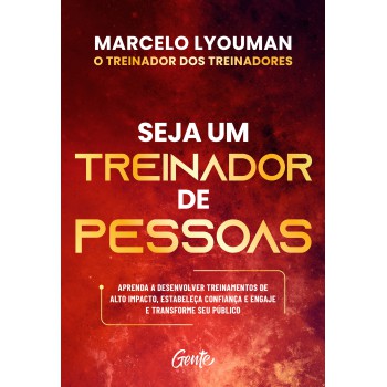 Seja Um Treinador De Pessoas: Aprenda A Desenvolver Treinamentos De Alto Impacto, Estabeleça Confiança E Engaje E Transforme Seu Público