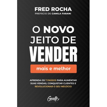 O Novo Jeito De Vender (mais E Melhor): Aprenda Os 7 Passos Para Aumentar Suas Vendas, Conquistar Clientes E Revolucionar O Seu Negócio